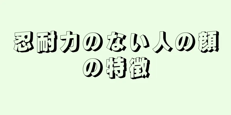 忍耐力のない人の顔の特徴