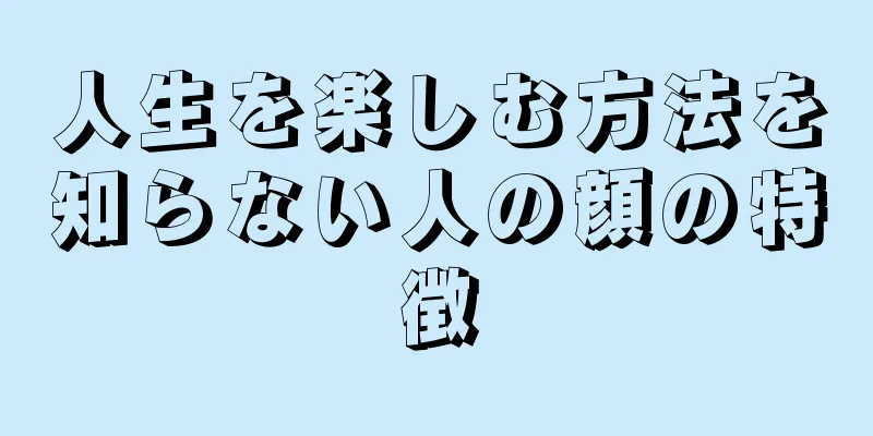 人生を楽しむ方法を知らない人の顔の特徴