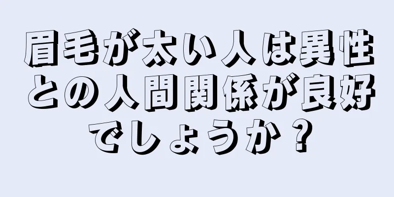 眉毛が太い人は異性との人間関係が良好でしょうか？