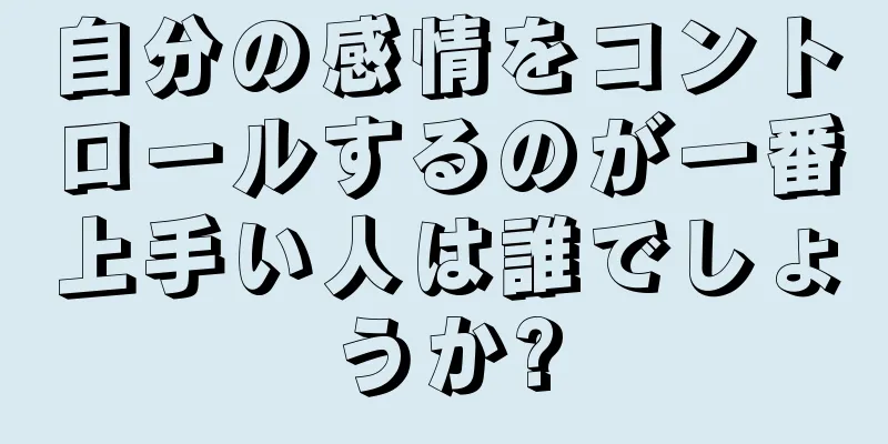 自分の感情をコントロールするのが一番上手い人は誰でしょうか?