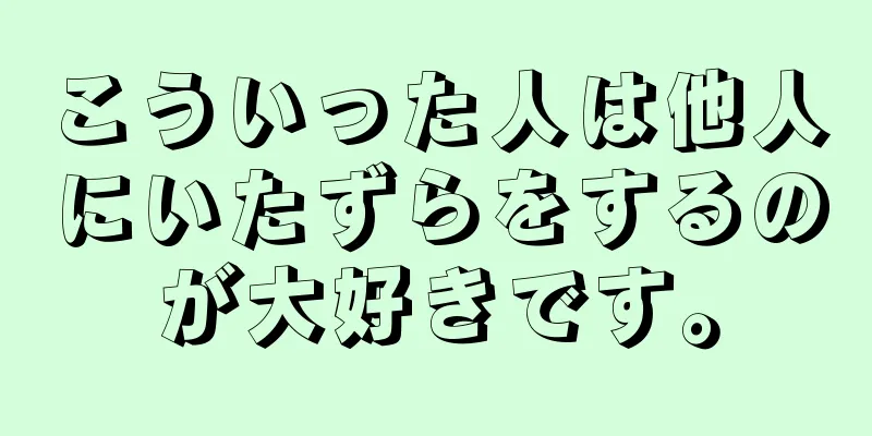 こういった人は他人にいたずらをするのが大好きです。