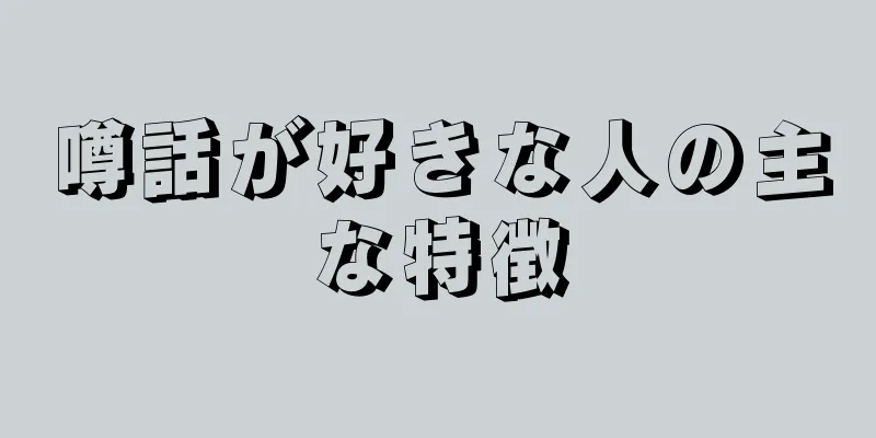 噂話が好きな人の主な特徴