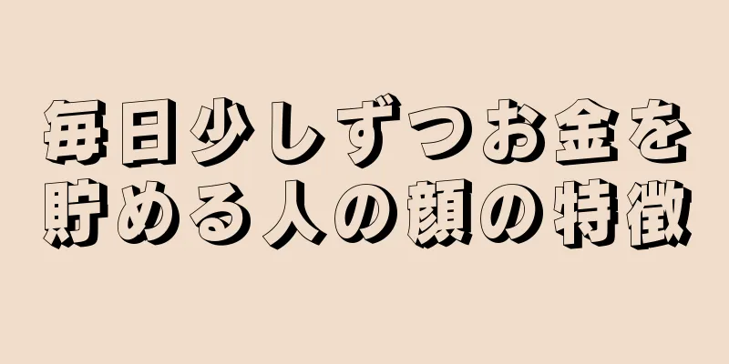 毎日少しずつお金を貯める人の顔の特徴