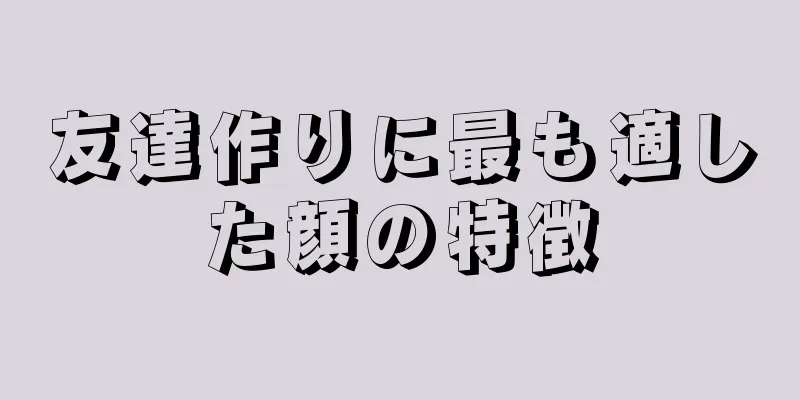 友達作りに最も適した顔の特徴