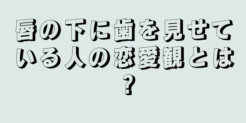 唇の下に歯を見せている人の恋愛観とは？