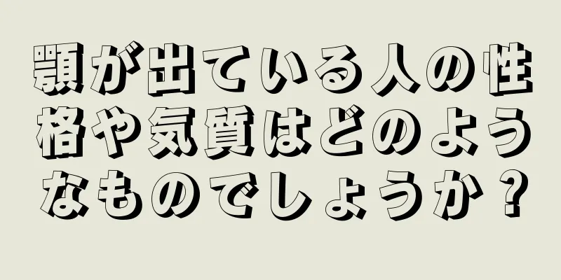 顎が出ている人の性格や気質はどのようなものでしょうか？