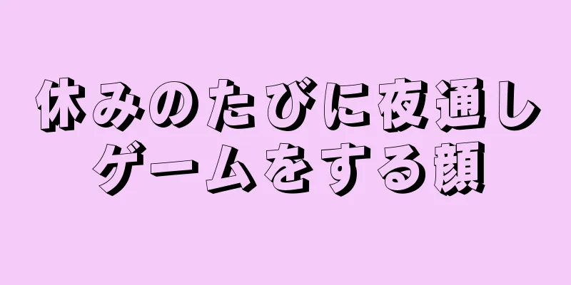 休みのたびに夜通しゲームをする顔