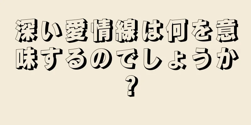 深い愛情線は何を意味するのでしょうか？