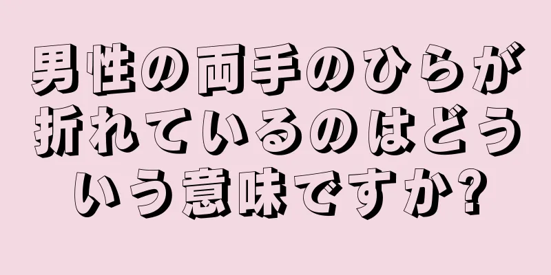 男性の両手のひらが折れているのはどういう意味ですか?