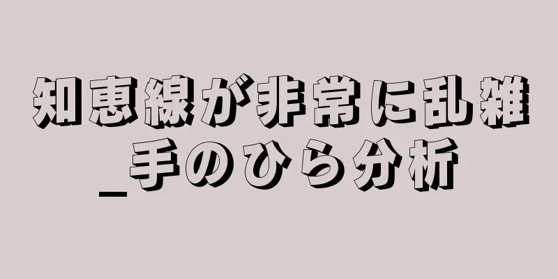 知恵線が非常に乱雑_手のひら分析