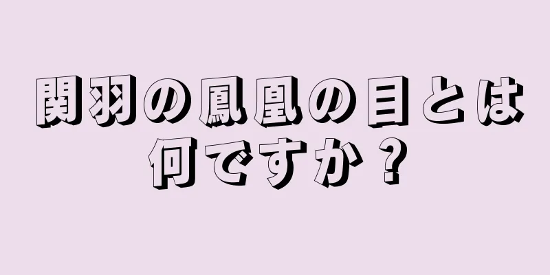 関羽の鳳凰の目とは何ですか？