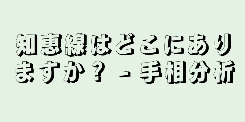 知恵線はどこにありますか？ - 手相分析