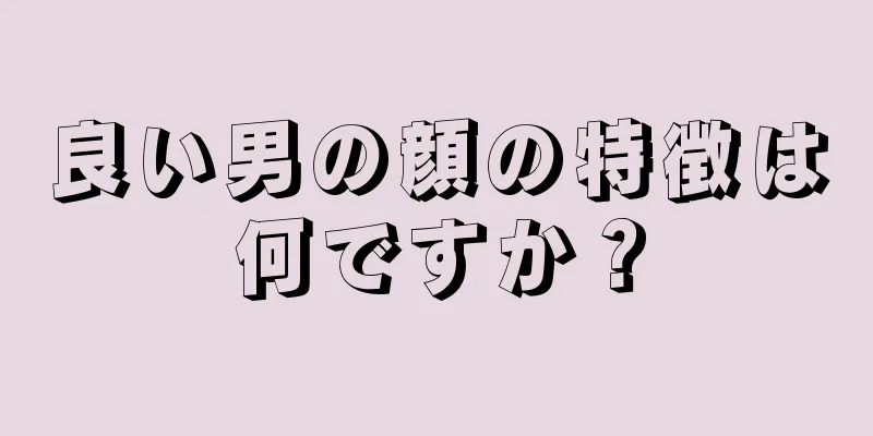 良い男の顔の特徴は何ですか？