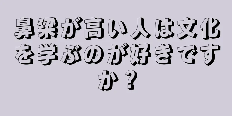 鼻梁が高い人は文化を学ぶのが好きですか？