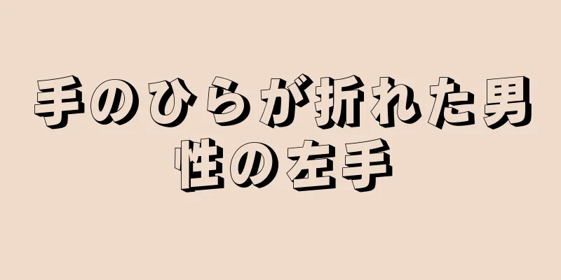 手のひらが折れた男性の左手