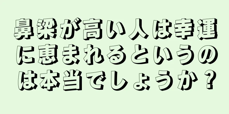 鼻梁が高い人は幸運に恵まれるというのは本当でしょうか？