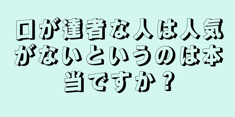 口が達者な人は人気がないというのは本当ですか？