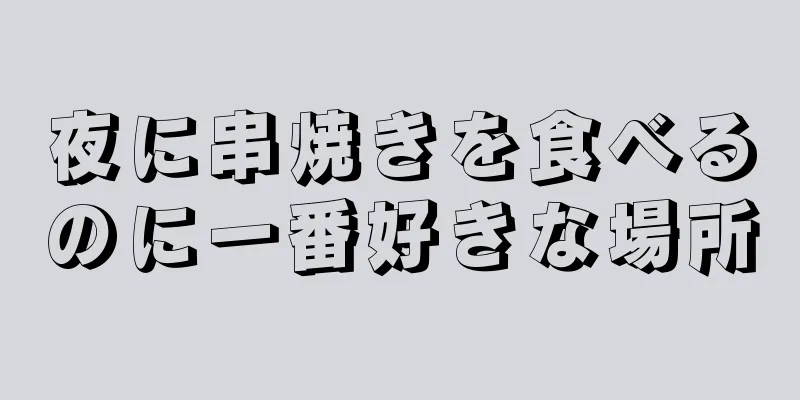 夜に串焼きを食べるのに一番好きな場所