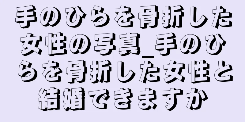 手のひらを骨折した女性の写真_手のひらを骨折した女性と結婚できますか