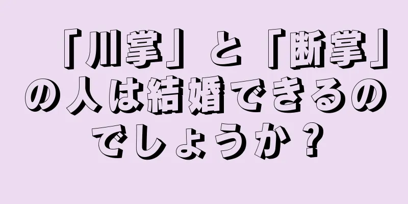 「川掌」と「断掌」の人は結婚できるのでしょうか？