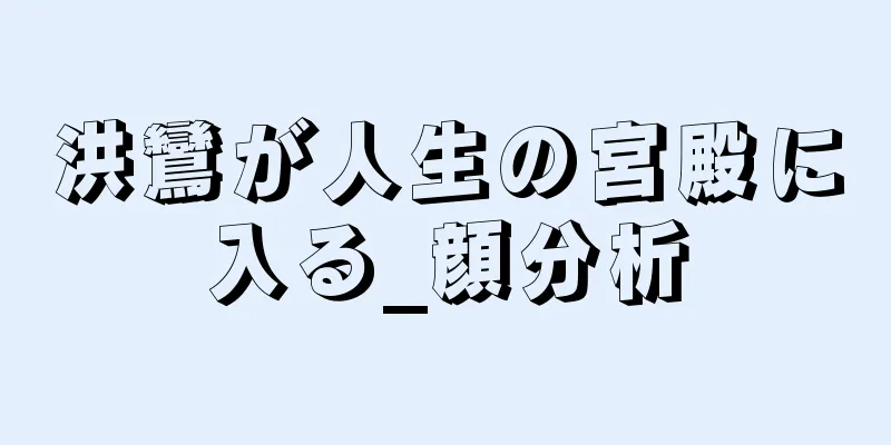 洪鸞が人生の宮殿に入る_顔分析