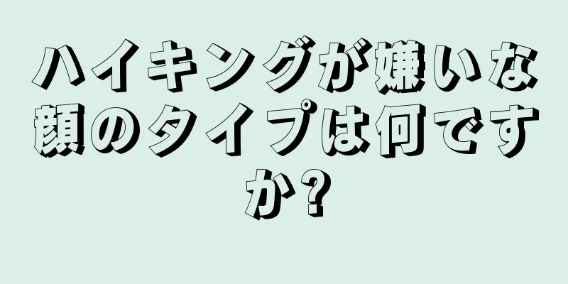 ハイキングが嫌いな顔のタイプは何ですか?