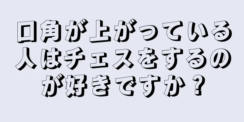 口角が上がっている人はチェスをするのが好きですか？