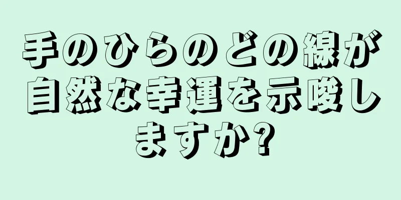 手のひらのどの線が自然な幸運を示唆しますか?