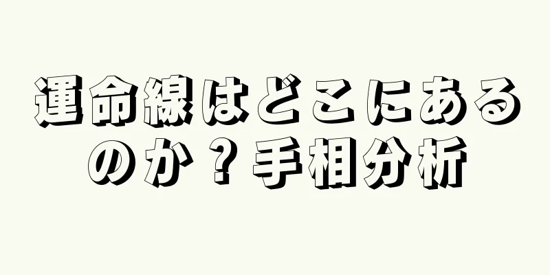 運命線はどこにあるのか？手相分析