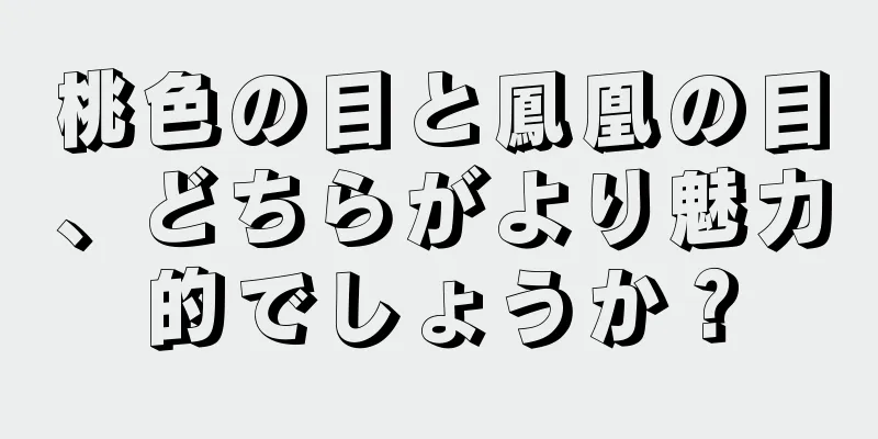 桃色の目と鳳凰の目、どちらがより魅力的でしょうか？