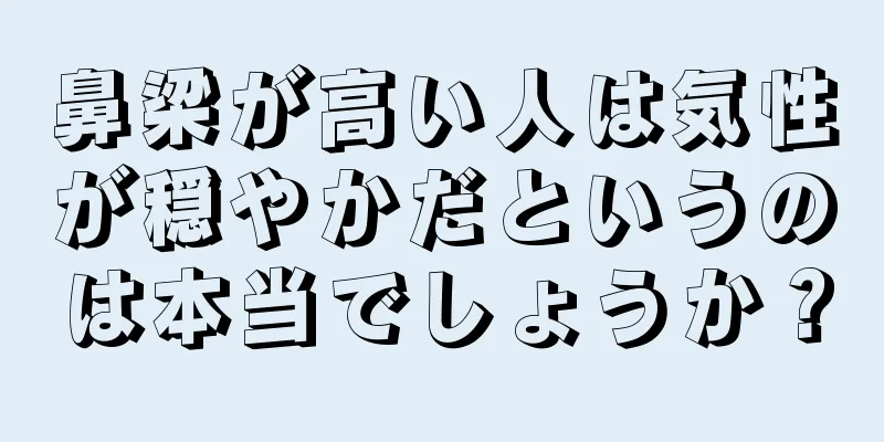 鼻梁が高い人は気性が穏やかだというのは本当でしょうか？