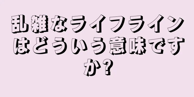 乱雑なライフラインはどういう意味ですか?