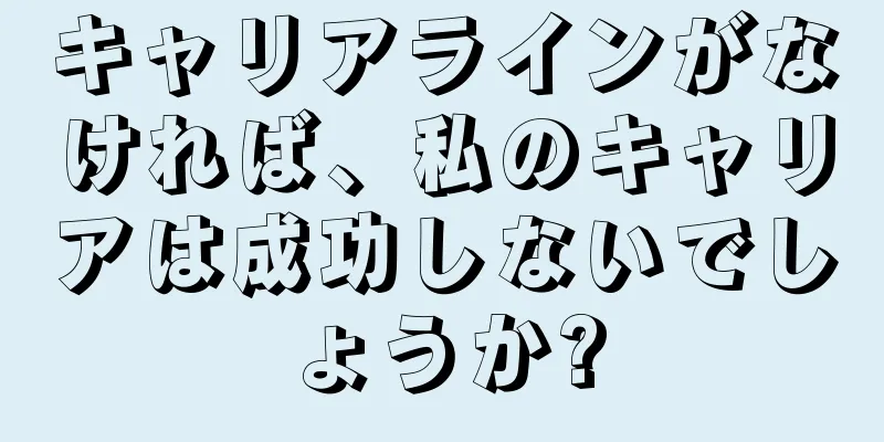 キャリアラインがなければ、私のキャリアは成功しないでしょうか?