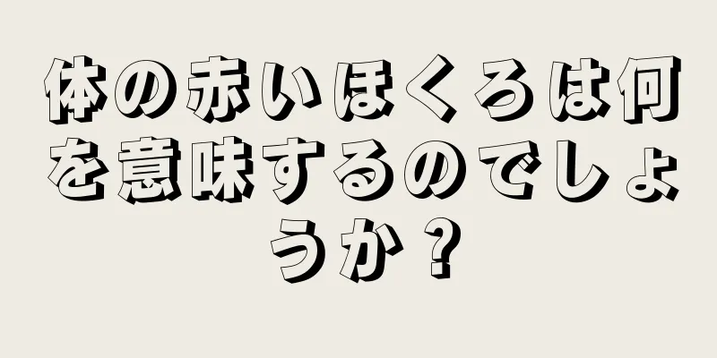 体の赤いほくろは何を意味するのでしょうか？