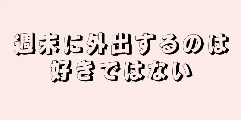 週末に外出するのは好きではない