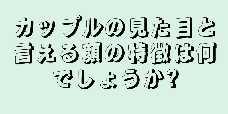 カップルの見た目と言える顔の特徴は何でしょうか?