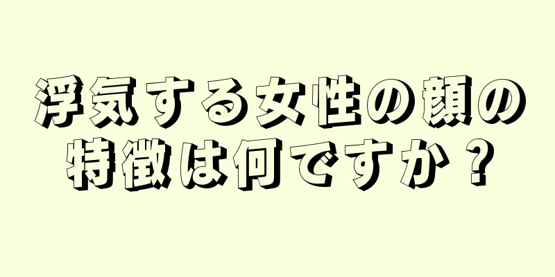 浮気する女性の顔の特徴は何ですか？