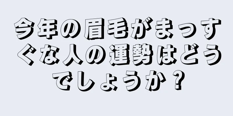 今年の眉毛がまっすぐな人の運勢はどうでしょうか？