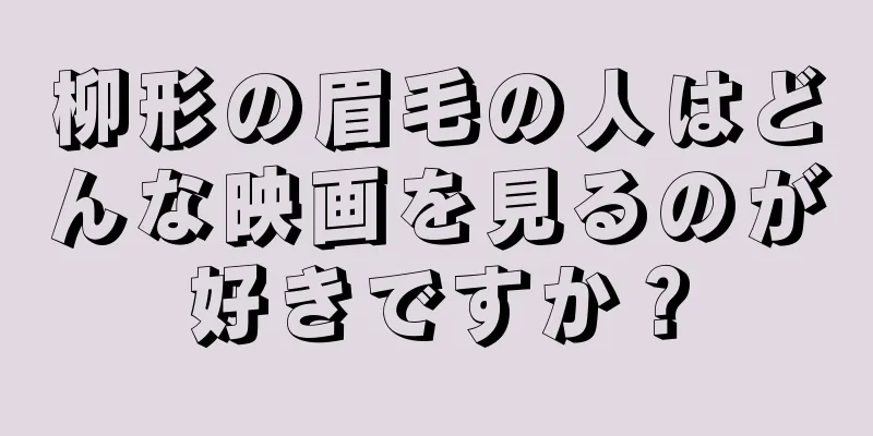 柳形の眉毛の人はどんな映画を見るのが好きですか？