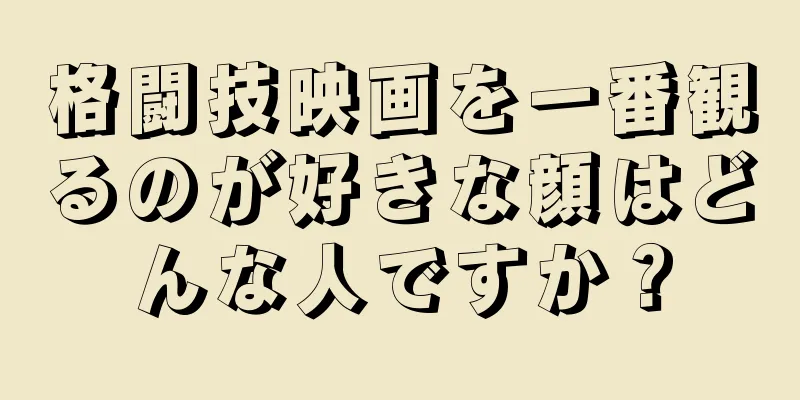 格闘技映画を一番観るのが好きな顔はどんな人ですか？