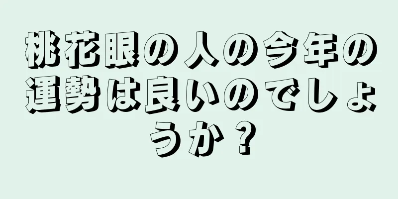 桃花眼の人の今年の運勢は良いのでしょうか？