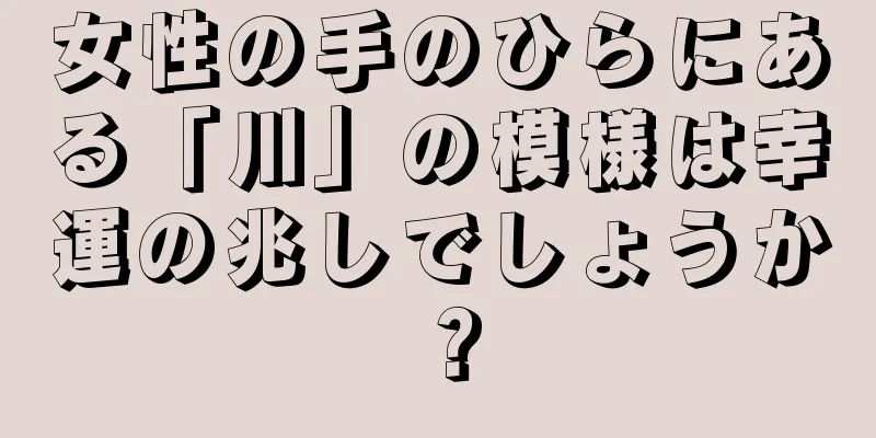 女性の手のひらにある「川」の模様は幸運の兆しでしょうか？