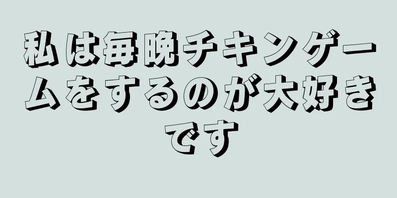 私は毎晩チキンゲームをするのが大好きです