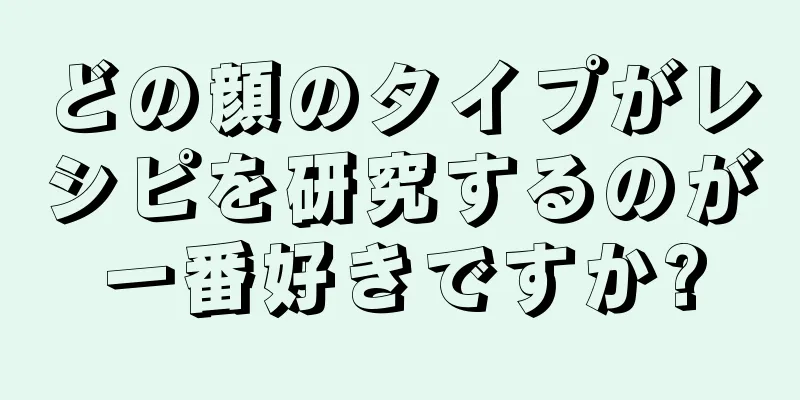 どの顔のタイプがレシピを研究するのが一番好きですか?