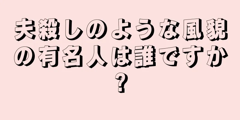 夫殺しのような風貌の有名人は誰ですか?