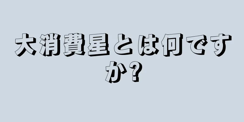 大消費星とは何ですか?