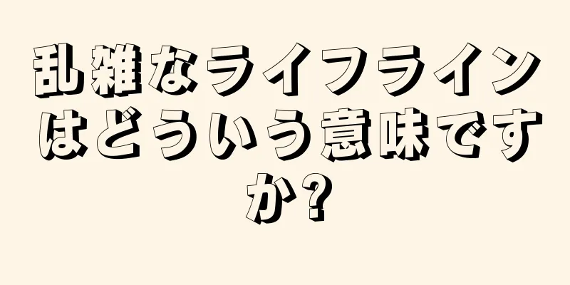 乱雑なライフラインはどういう意味ですか?