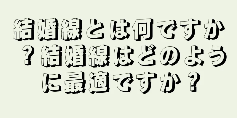 結婚線とは何ですか？結婚線はどのように最適ですか？