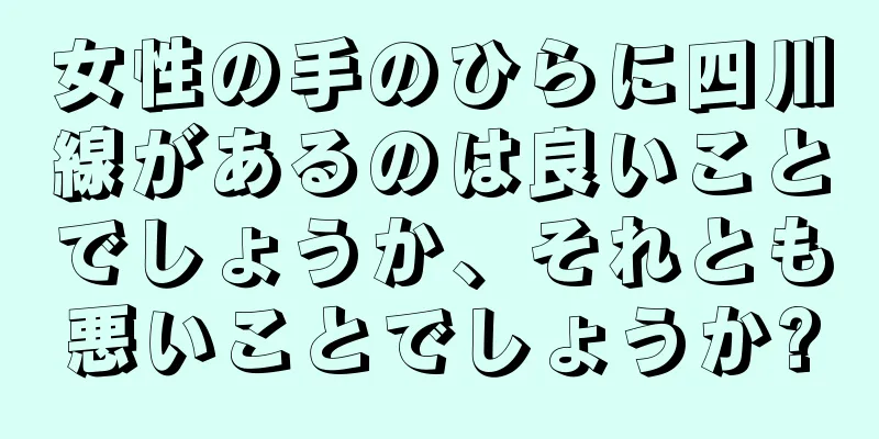 女性の手のひらに四川線があるのは良いことでしょうか、それとも悪いことでしょうか?