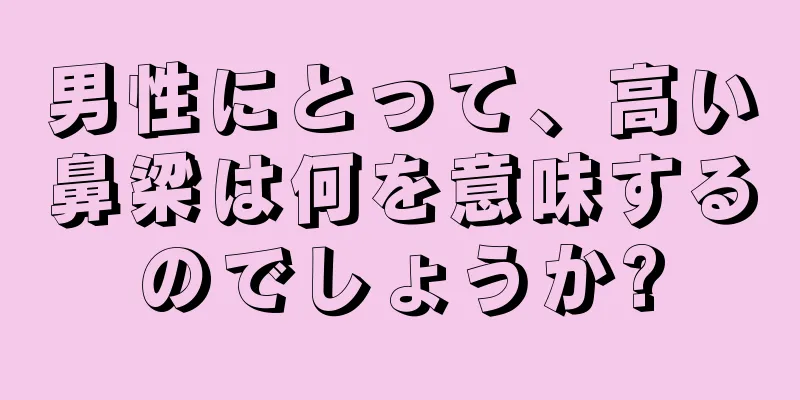 男性にとって、高い鼻梁は何を意味するのでしょうか?